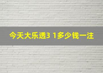 今天大乐透3 1多少钱一注